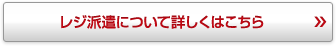 レジ派遣について詳しくはこちら